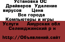 Установка ОС/ Драйверов. Удаление вирусов ,  › Цена ­ 1 000 - Все города Компьютеры и игры » Услуги   . Амурская обл.,Селемджинский р-н